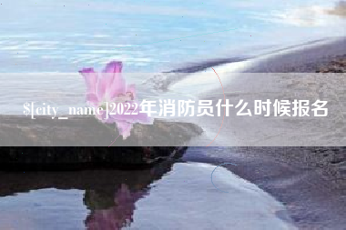 永州2022年消防员什么时候报名