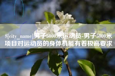 永州男子5000米运动员-男子5000米项目对运动员的身体机能有着极高要求