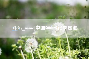 永州中国5000米记录是谁