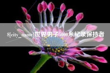 永州世界男子5000米纪录保持者