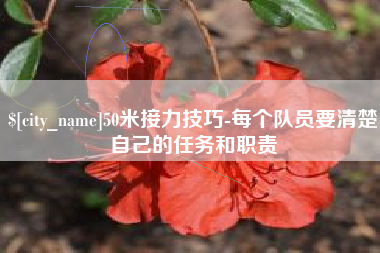 永州50米接力技巧-每个队员要清楚自己的任务和职责