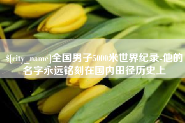 永州全国男子5000米世界纪录-他的名字永远铭刻在国内田径历史上