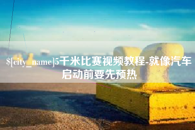 永州5千米比赛视频教程-就像汽车启动前要先预热