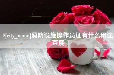 永州消防设施操作员证有什么用途百度
