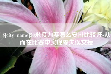 永州50米接力赛怎么安排比较好-从而在比赛中实现零失误交接