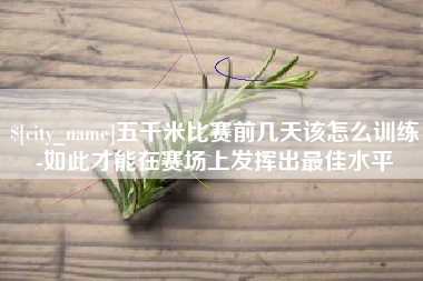 永州五千米比赛前几天该怎么训练-如此才能在赛场上发挥出最佳水平