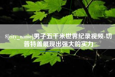 永州男子五千米世界纪录视频-切普特盖展现出强大的实力