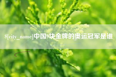 永州中国9块金牌的奥运冠军是谁