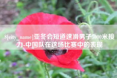 永州亚冬会短道速滑男子5000米接力-中国队在这场比赛中的表现