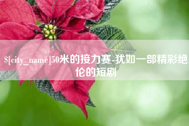 永州50米的接力赛-犹如一部精彩绝伦的短剧