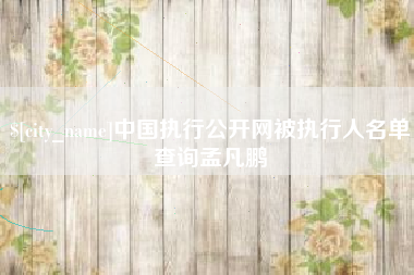 永州中国执行公开网被执行人名单查询孟凡鹏