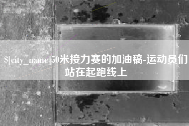 永州50米接力赛的加油稿-运动员们站在起跑线上