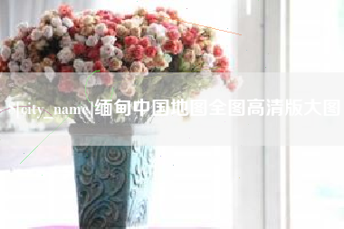 永州缅甸中国地图全图高清版大图