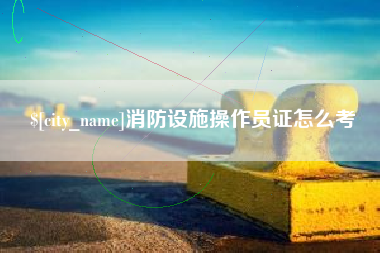永州消防设施操作员证怎么考