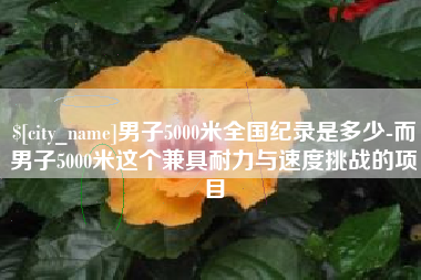 永州男子5000米全国纪录是多少-而男子5000米这个兼具耐力与速度挑战的项目
