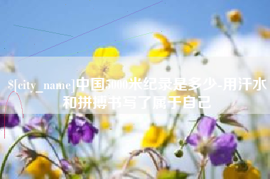 永州中国5000米纪录是多少-用汗水和拼搏书写了属于自己