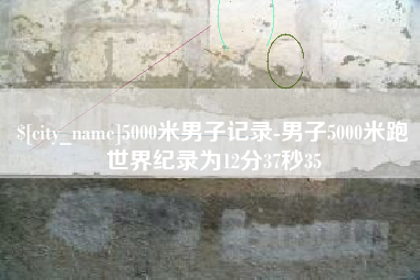 永州5000米男子记录-男子5000米跑世界纪录为12分37秒35