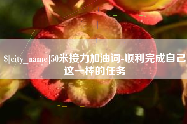 永州50米接力加油词-顺利完成自己这一棒的任务