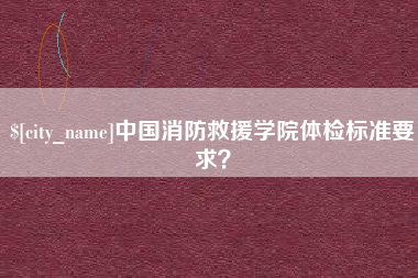 永州中国消防救援学院体检标准要求？