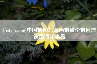 永州中国地图怎么画带省份带河流铁路海洋半岛