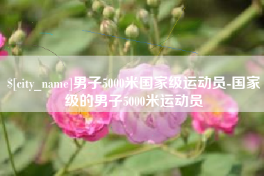 永州男子5000米国家级运动员-国家级的男子5000米运动员