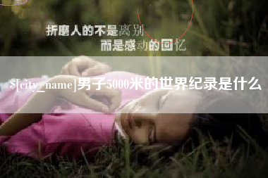 永州男子5000米的世界纪录是什么
