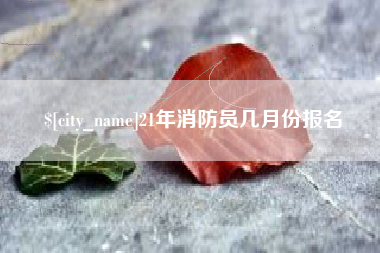 永州21年消防员几月份报名