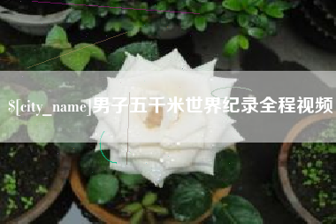 永州男子五千米世界纪录全程视频