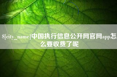 永州中国执行信息公开网官网app怎么要收费了呢