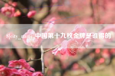 永州中国第十九枚金牌是谁得的