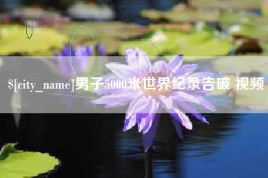 永州男子5000米世界纪录告破 视频