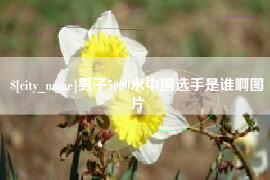 永州男子5000米中国选手是谁啊图片
