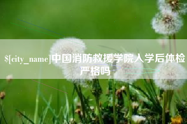 永州中国消防救援学院入学后体检严格吗