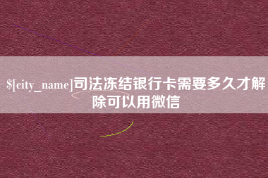 永州司法冻结银行卡需要多久才解除可以用微信