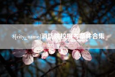 永州消防院校报考条件合集