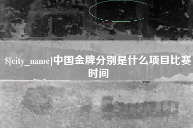永州中国金牌分别是什么项目比赛时间